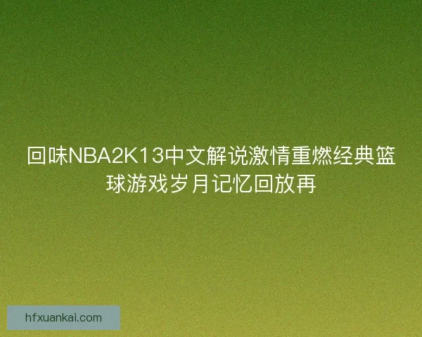 回味NBA2K13中文解说激情重燃经典篮球游戏岁月记忆回放再