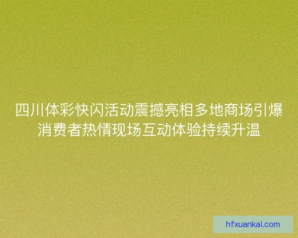 四川体彩快闪活动震撼亮相多地商场引爆消费者热情现场互动体验持续升温