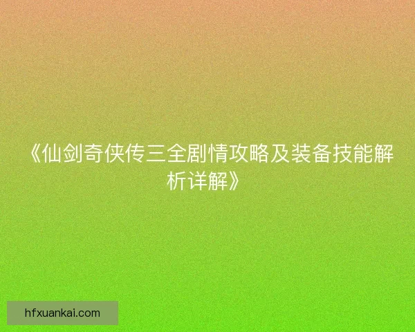 《仙剑奇侠传三全剧情攻略及装备技能解析详解》