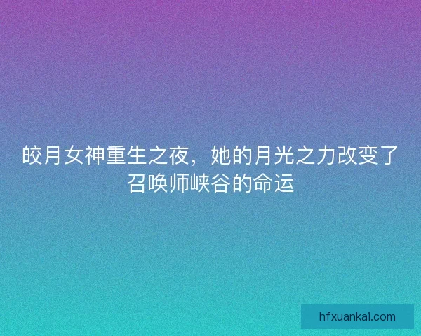 皎月女神重生之夜，她的月光之力改变了召唤师峡谷的命运